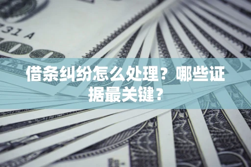 济南借条纠纷怎么处理？哪些证据最关键？