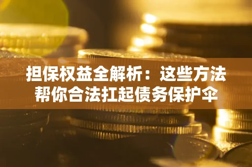 济南担保权益全解析：这些方法帮你合法扛起债务保护伞