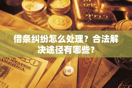 济南借条纠纷怎么处理？合法解决途径有哪些？