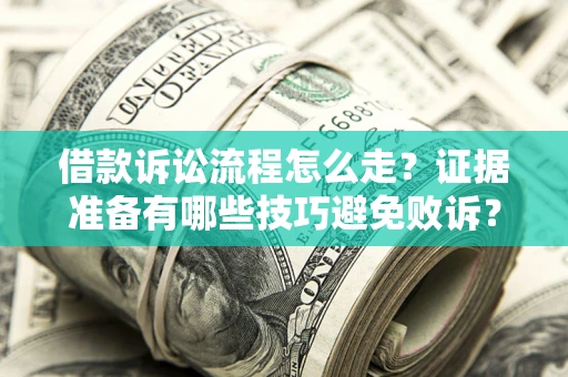 济南借款诉讼流程怎么走？证据准备有哪些技巧避免败诉？