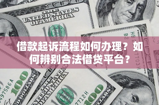 济南借款起诉流程如何办理？如何辨别合法借贷平台？