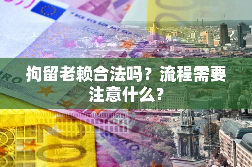 济南拘留老赖合法吗？流程需要注意什么？