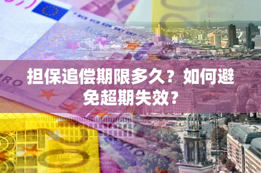 济南担保追偿期限多久?如何避免超期失效? 济南担保追偿期限多久?如何避免超期失效?