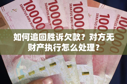 济南如何追回胜诉欠款？对方无财产执行怎么处理？