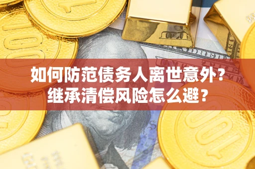 济南如何防范债务人离世意外？继承清偿风险怎么避？