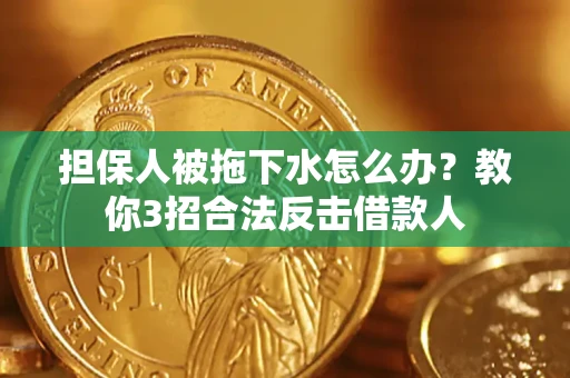 济南担保人被拖下水怎么办？教你3招合法反击借款人