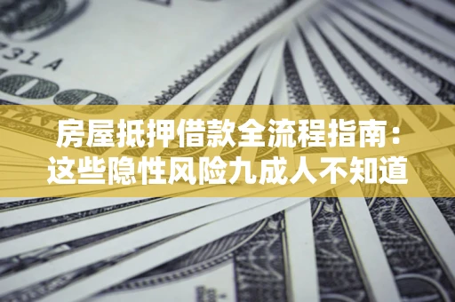 济南房屋抵押借款全流程指南：这些隐性风险九成人不知道