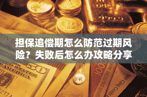 济南担保追偿期怎么防范过期风险？失败后怎么办攻略分享
