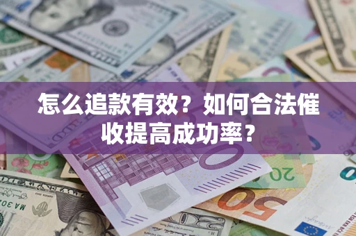 济南怎么追款有效？如何合法催收提高成功率？