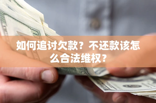 济南如何追讨欠款？不还款该怎么合法维权？