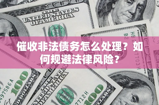 济南催收非法债务怎么处理？如何规避法律风险？