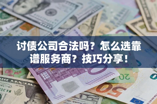 济南讨债公司合法吗？怎么选靠谱服务商？技巧分享！