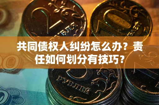 济南共同债权人纠纷怎么办？责任如何划分有技巧？