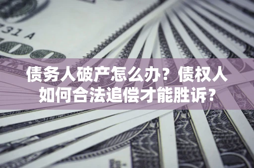 济南债务人破产怎么办？债权人如何合法追偿才能胜诉？