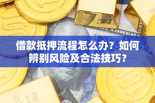 济南借款抵押流程怎么办？如何辨别风险及合法技巧？