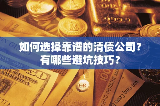济南如何选择靠谱的清债公司？有哪些避坑技巧？