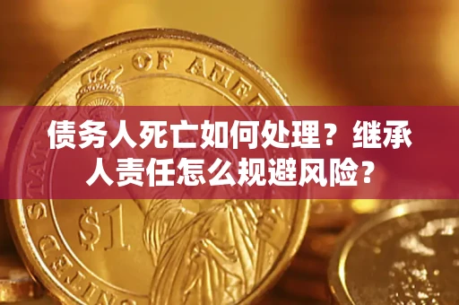 济南债务人死亡如何处理?继承人责任怎么规避风险? 济南债务人死亡如何处理?继承人责任怎么规避风险?
