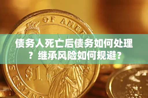 济南债务人死亡后债务如何处理？继承风险如何规避？