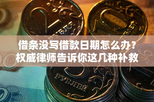 济南借条没写借款日期怎么办？权威律师告诉你这几种补救方法！