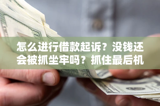 济南怎么进行借款起诉？没钱还会被抓坐牢吗？抓住最后机会！