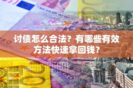 济南讨债怎么合法？有哪些有效方法快速拿回钱？