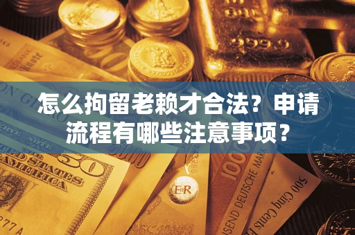 济南怎么拘留老赖才合法？申请流程有哪些注意事项？