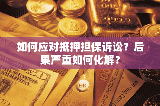 济南如何应对抵押担保诉讼？后果严重如何化解？