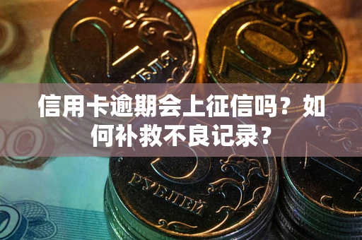 济南信用卡逾期会上征信吗？如何补救不良记录？