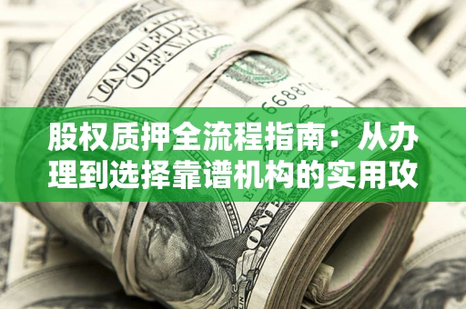 济南股权质押全流程指南：从办理到选择靠谱机构的实用攻略