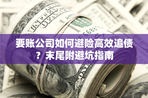 济南要账公司如何避险高效追债？末尾附避坑指南