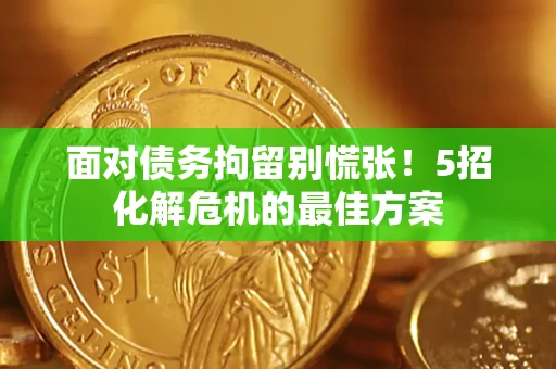 济南面对债务拘留别慌张！5招化解危机的最佳方案