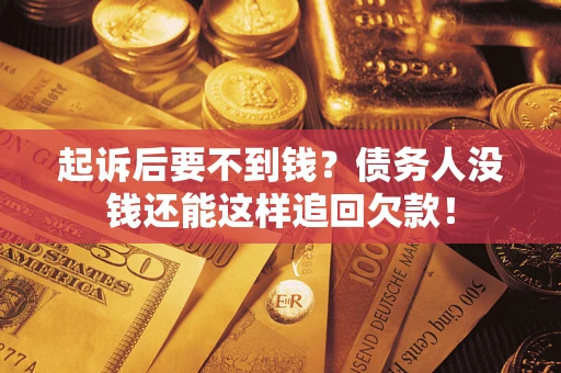 济南起诉后要不到钱？债务人没钱还能这样追回欠款！