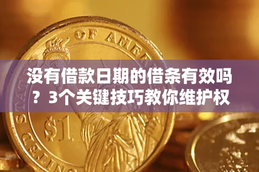 济南没有借款日期的借条有效吗？3个关键技巧教你维护权益