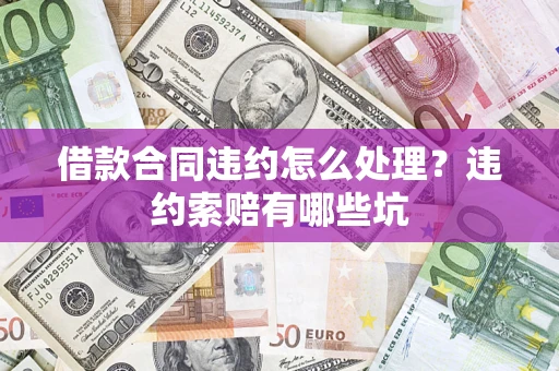 济南借款合同违约怎么处理？违约索赔有哪些坑