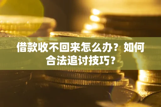 济南借款收不回来怎么办？如何合法追讨技巧？