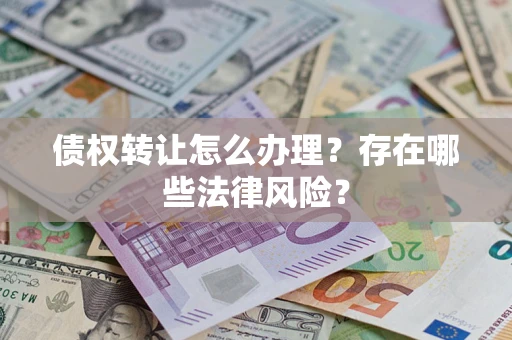济南债权转让怎么办理？存在哪些法律风险？