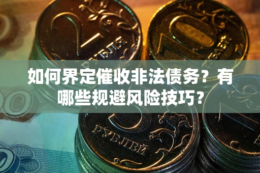 济南如何界定催收非法债务？有哪些规避风险技巧？