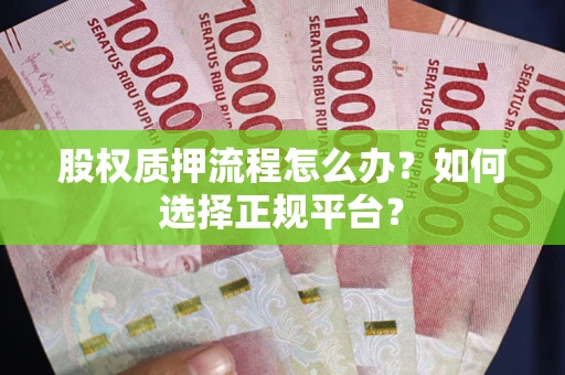 济南股权质押流程怎么办？如何选择正规平台？