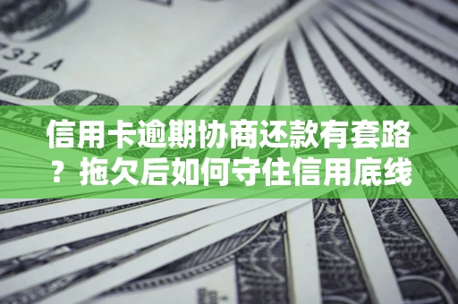 济南信用卡逾期协商还款有套路？拖欠后如何守住信用底线？