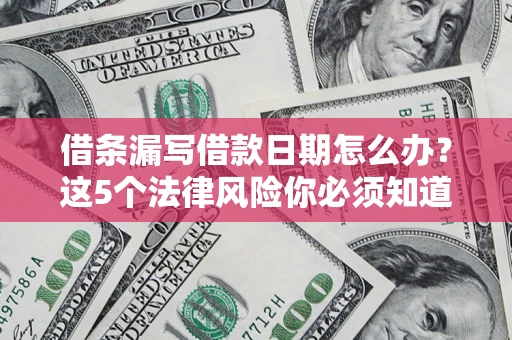 济南借条漏写借款日期怎么办？这5个法律风险你必须知道