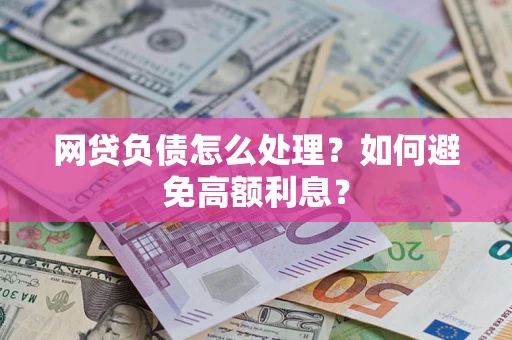 济南网贷负债怎么处理？如何避免高额利息？