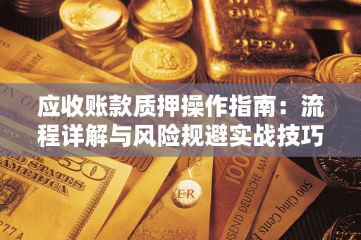 济南应收账款质押操作指南：流程详解与风险规避实战技巧