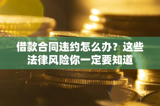 济南借款合同违约怎么办？这些法律风险你一定要知道