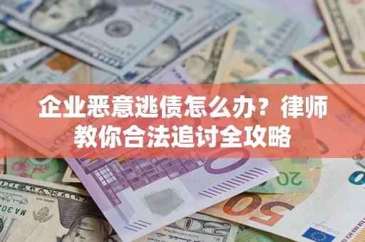 济南企业恶意逃债怎么办？律师教你合法追讨全攻略