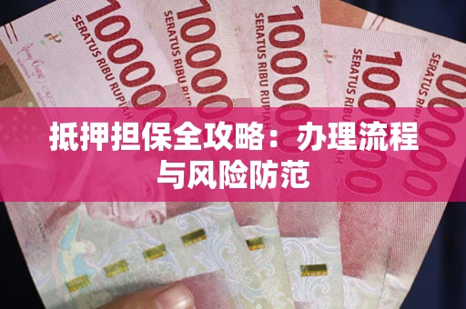 济南抵押担保全攻略：办理流程与风险防范
