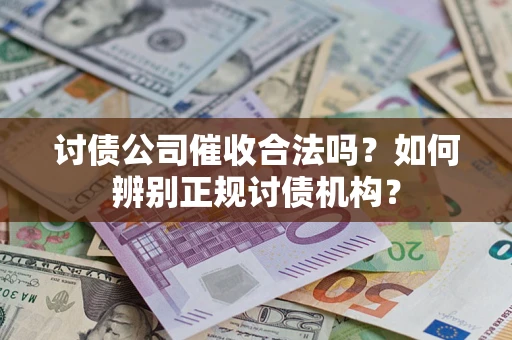 济南讨债公司催收合法吗？如何辨别正规讨债机构？