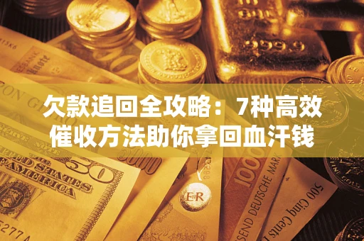 济南欠款追回全攻略：7种高效催收方法助你拿回血汗钱