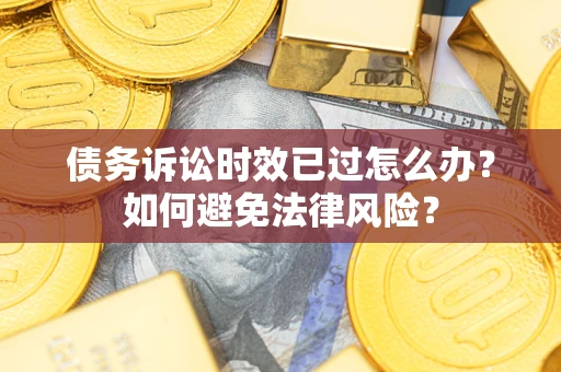 济南债务诉讼时效已过怎么办？如何避免法律风险？