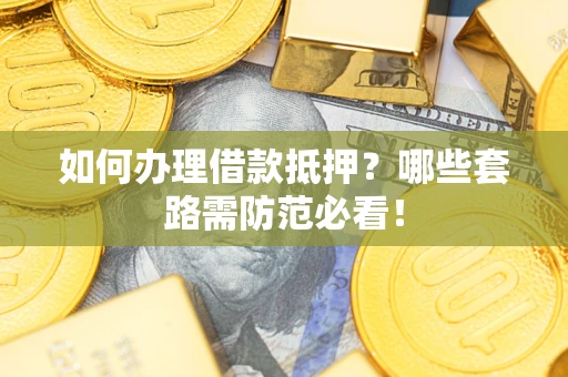济南如何办理借款抵押？哪些套路需防范必看！