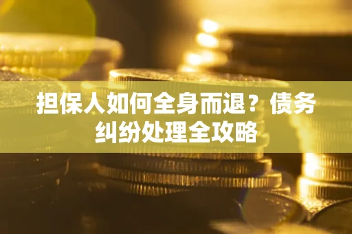 济南担保人如何全身而退？债务纠纷处理全攻略